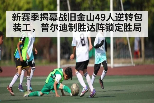 新赛季揭幕战旧金山49人逆转包装工,普尔迪制胜达阵锁定胜局