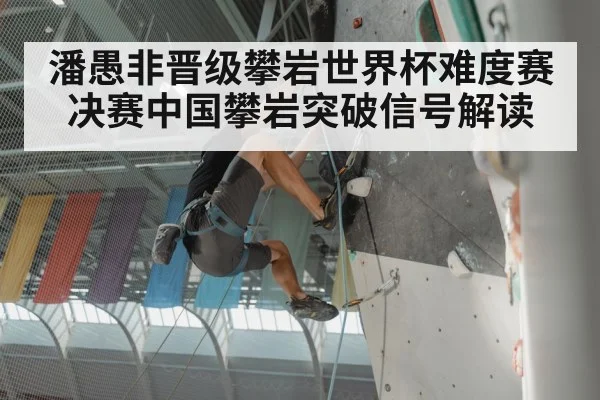 潘愚非晋级攀岩世界杯难度赛决赛中国攀岩突破信号解读 | kaiyun app