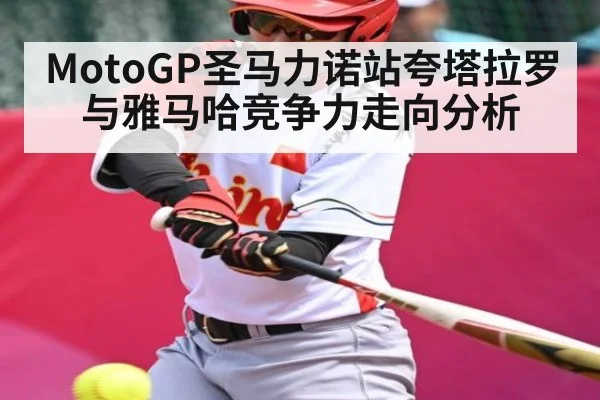 MotoGP圣马力诺站夸塔拉罗与雅马哈竞争力走向分析 - kaiyun app
