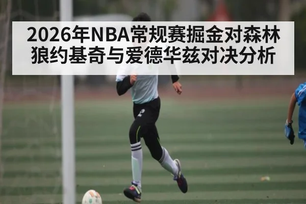 2026年NBA常规赛掘金对森林狼约基奇与爱德华兹对决分析