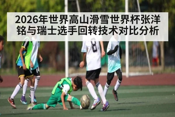 2026年世界高山滑雪世界杯张洋铭与瑞士选手回转技术对比分析