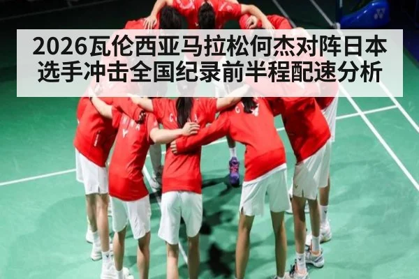 2026瓦伦西亚马拉松何杰对阵日本选手冲击全国纪录前半程配速分析